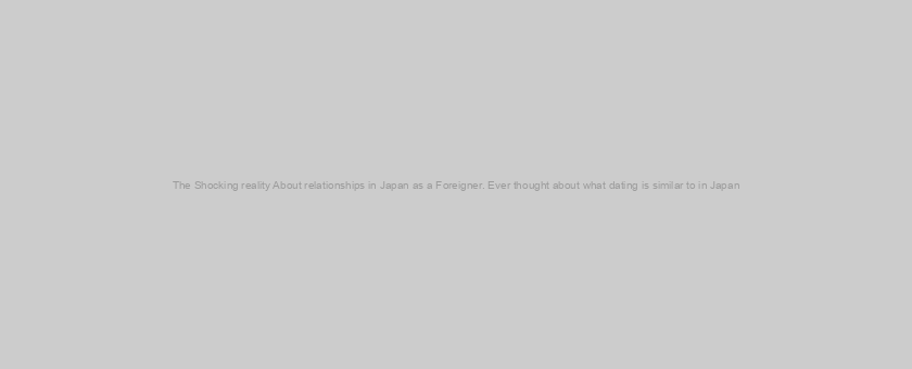 The Shocking reality About relationships in Japan as a Foreigner. Ever thought about what dating is similar to in Japan? Well, then this article is really what you have been finding!